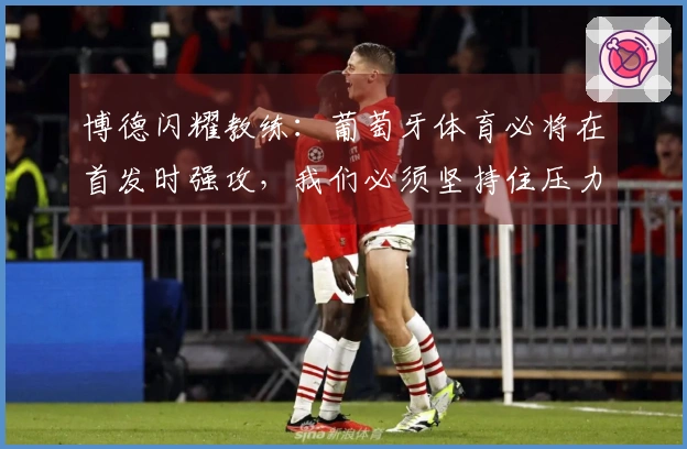 博德闪耀教练：葡萄牙体育必将在首发时强攻，我们必须坚持住压力