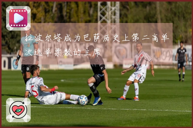 拉波尔塔成为巴萨历史上第二高单次选举票数的主席