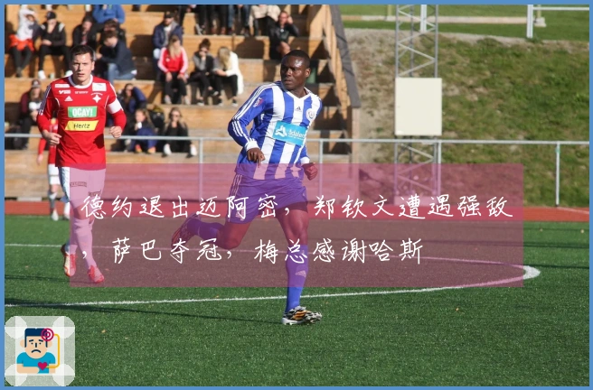 德约退出迈阿密，郑钦文遭遇强敌，萨巴夺冠，梅总感谢哈斯