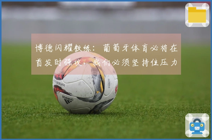 博德闪耀教练：葡萄牙体育必将在首发时强攻，我们必须坚持住压力