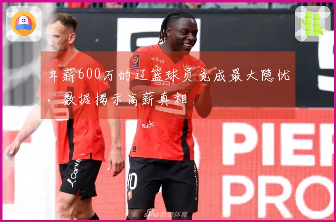 年薪600万的辽篮球员竟成最大隐忧，数据揭示高薪真相
