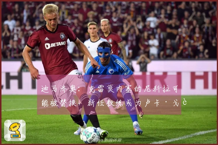 迪马济奥：克雷莫内塞的尼科拉可能被替换，新任教练或为卢卡·戈蒂