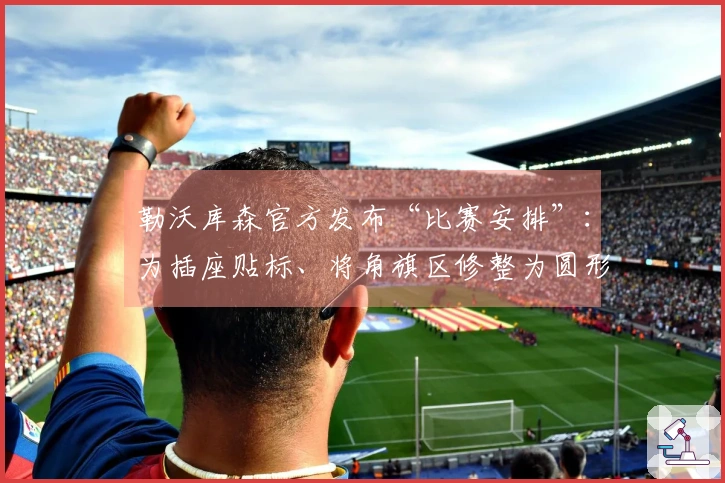 勒沃库森官方发布“比赛安排”：为插座贴标、将角旗区修整为圆形