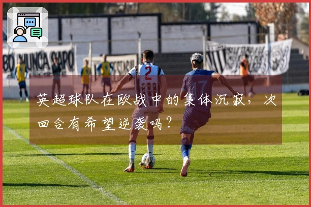 英超球队在欧战中的集体沉寂，次回合有希望逆袭吗？