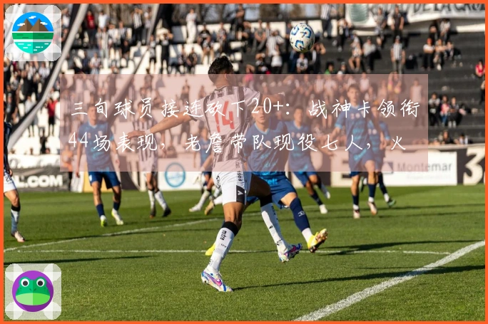 三旬球员接连砍下20+：战神卡领衔44场表现，老詹带队现役七人，火箭威登榜单